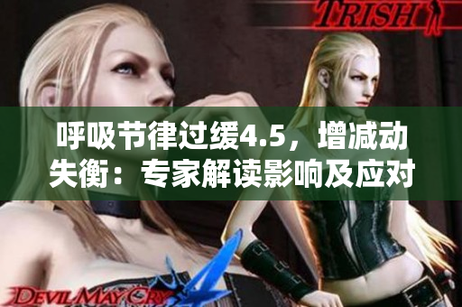 呼吸節(jié)律過緩4.5，增減動失衡：專家解讀影響及應(yīng)對措施