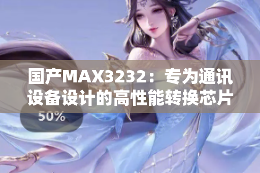 國(guó)產(chǎn)MAX3232：專(zhuān)為通訊設(shè)備設(shè)計(jì)的高性能轉(zhuǎn)換芯片