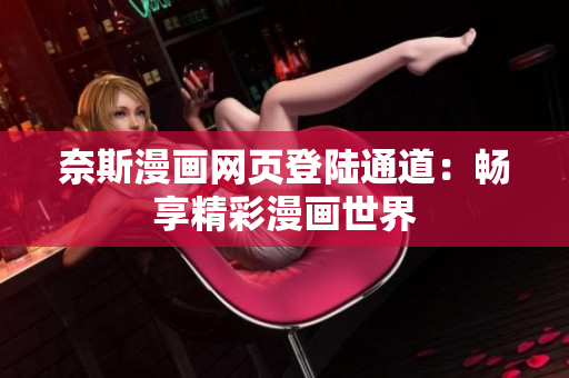 奈斯漫畫(huà)網(wǎng)頁(yè)登陸通道：暢享精彩漫畫(huà)世界