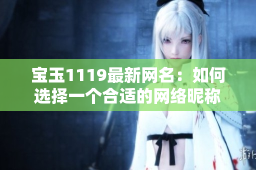 寶玉1119最新網(wǎng)名：如何選擇一個(gè)合適的網(wǎng)絡(luò)昵稱(chēng)