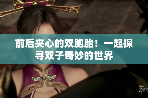 前后夾心的雙胞胎！一起探尋雙子奇妙的世界