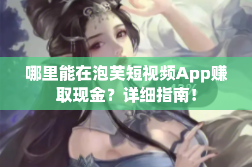 哪里能在泡芙短視頻App賺取現(xiàn)金？詳細指南！