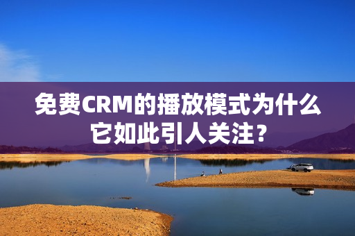 免費CRM的播放模式為什么它如此引人關(guān)注？