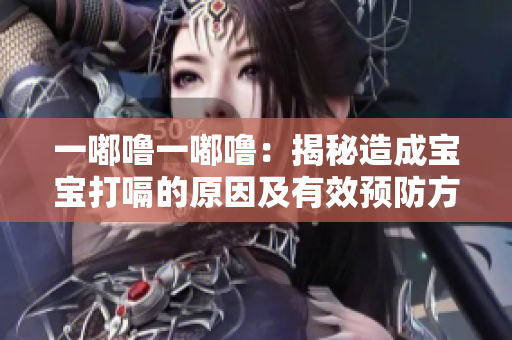 一嘟嚕一嘟嚕：揭秘造成寶寶打嗝的原因及有效預(yù)防方法