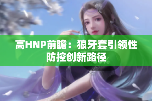 高HNP前瞻：狼牙套引領(lǐng)性防控創(chuàng)新路徑