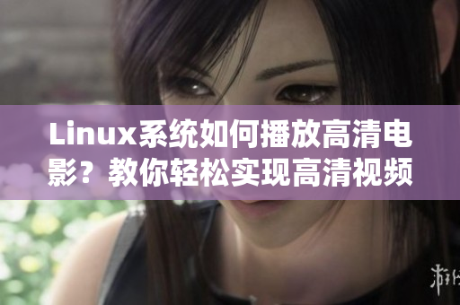 Linux系統(tǒng)如何播放高清電影？教你輕松實(shí)現(xiàn)高清視頻播放