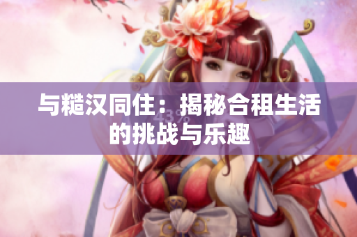 與糙漢同?。航颐睾献馍畹奶魬?zhàn)與樂(lè)趣