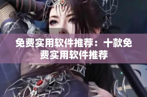 免費(fèi)實用軟件推薦：十款免費(fèi)實用軟件推薦