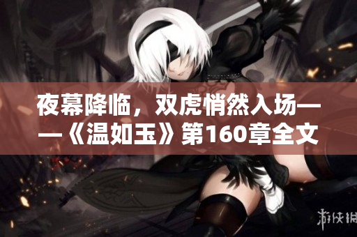 夜幕降臨，雙虎悄然入場——《溫如玉》第160章全文免費閱讀