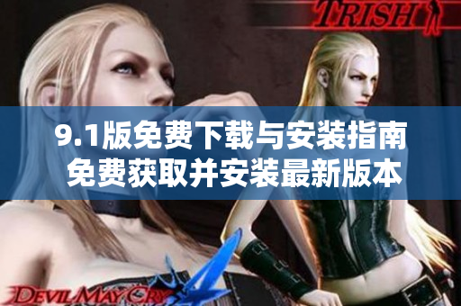 9.1版免費(fèi)下載與安裝指南 免費(fèi)獲取并安裝最新版本