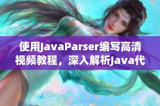 使用JavaParser編寫(xiě)高清視頻教程，深入解析Java代碼