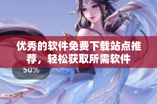優(yōu)秀的軟件免費(fèi)下載站點(diǎn)推薦，輕松獲取所需軟件