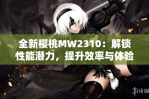 全新櫻桃MW2310：解鎖性能潛力，提升效率與體驗(yàn)