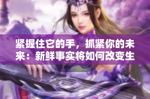 緊握住它的手，抓緊你的未來：新鮮事實將如何改變生活方式？