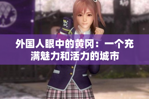 外國人眼中的黃岡：一個充滿魅力和活力的城市