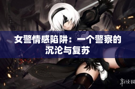 女警情感陷阱：一個警察的沉淪與復(fù)蘇