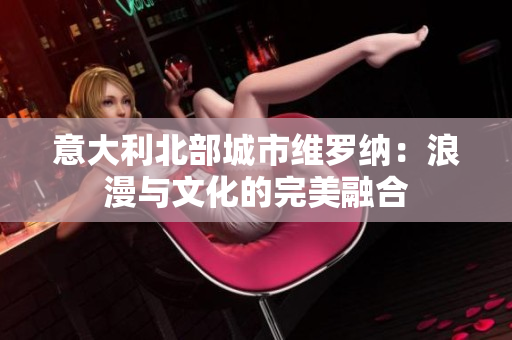 意大利北部城市維羅納：浪漫與文化的完美融合