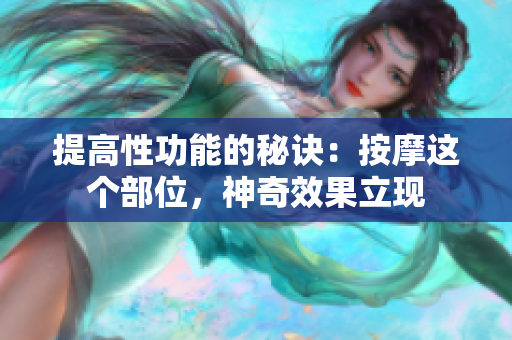 提高性功能的秘訣：按摩這個部位，神奇效果立現(xiàn)