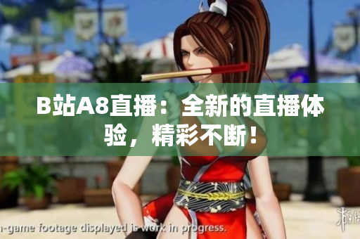 B站A8直播：全新的直播體驗，精彩不斷！