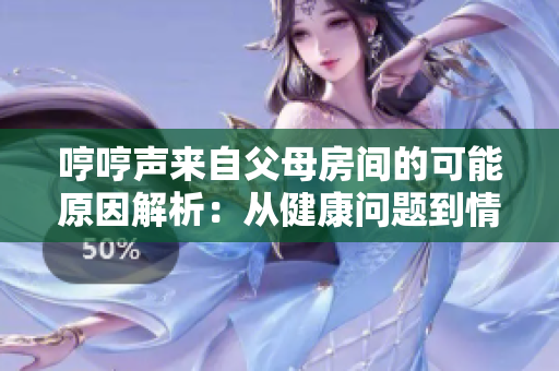 哼哼聲來自父母房間的可能原因解析：從健康問題到情感需求，探索背后的故事