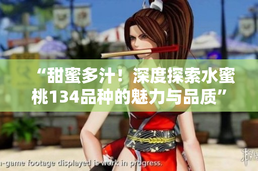 “甜蜜多汁！深度探索水蜜桃134品種的魅力與品質(zhì)”