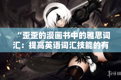 “歪歪的漫畫書中的雅思詞匯：提高英語詞匯技能的有趣方法”