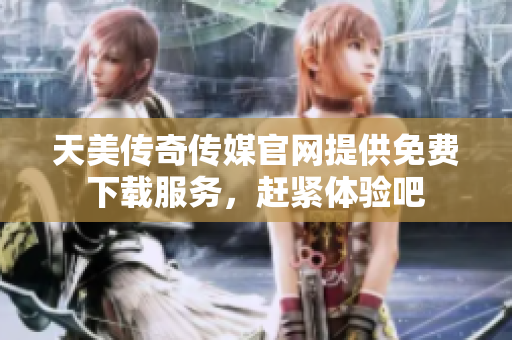 天美傳奇?zhèn)髅焦倬W(wǎng)提供免費(fèi)下載服務(wù)，趕緊體驗(yàn)吧