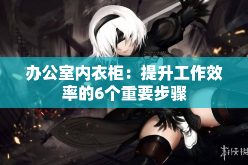 辦公室內(nèi)衣柜：提升工作效率的6個(gè)重要步驟