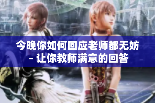 今晚你如何回應(yīng)老師都無妨 - 讓你教師滿意的回答