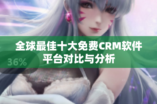 全球最佳十大免費CRM軟件平臺對比與分析