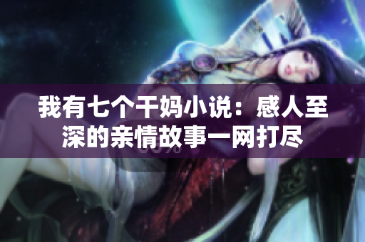我有七個(gè)干媽小說(shuō)：感人至深的親情故事一網(wǎng)打盡