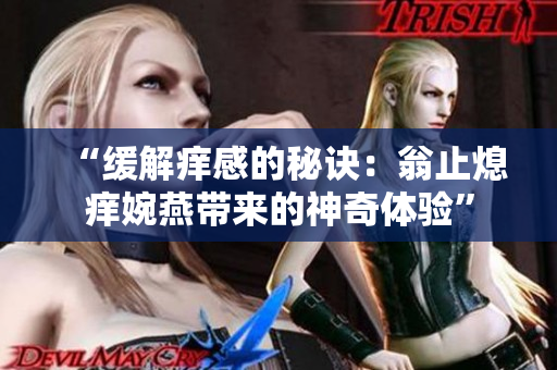 “緩解癢感的秘訣：翁止熄癢婉燕帶來的神奇體驗(yàn)”