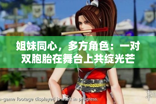 姐妹同心，多方角色：一對雙胞胎在舞臺上共綻光芒