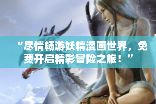 “盡情暢游妖精漫畫(huà)世界，免費(fèi)開(kāi)啟精彩冒險(xiǎn)之旅！”