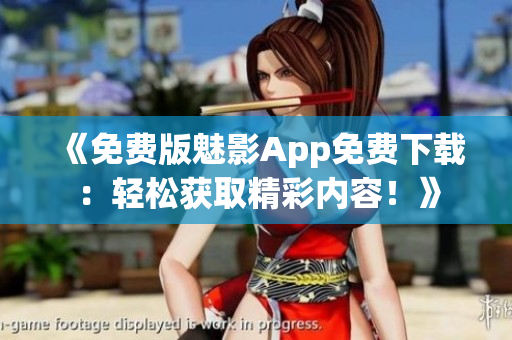 《免費版魅影App免費下載：輕松獲取精彩內(nèi)容！》