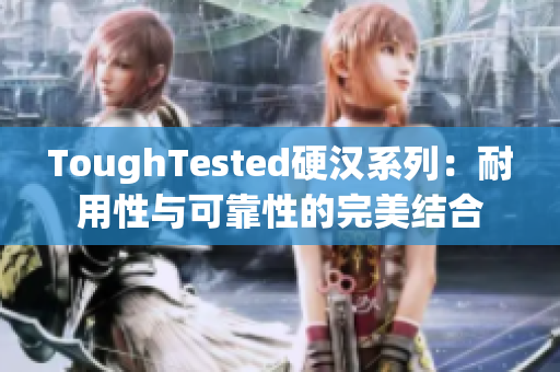 ToughTested硬漢系列：耐用性與可靠性的完美結(jié)合