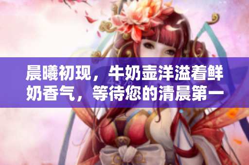 晨曦初現(xiàn)，牛奶壺洋溢著鮮奶香氣，等待您的清晨第一口。