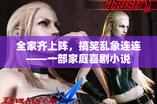 全家齊上陣，搞笑亂象連連——一部家庭喜劇小說