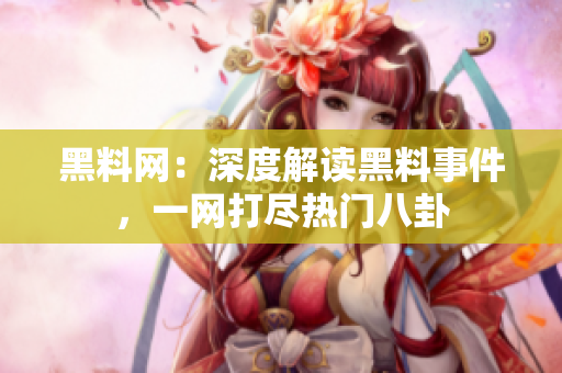 黑料網(wǎng)：深度解讀黑料事件，一網(wǎng)打盡熱門八卦