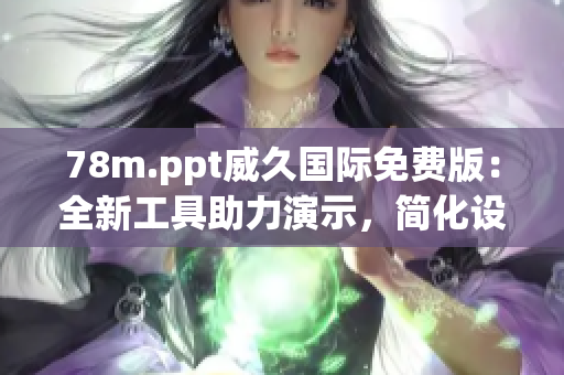 78m.ppt威久國際免費版：全新工具助力演示，簡化設計提升效率