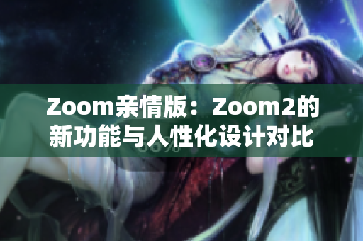Zoom親情版：Zoom2的新功能與人性化設(shè)計(jì)對(duì)比