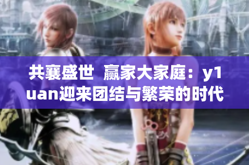 共襄盛世  贏家大家庭：y1uan迎來團結與繁榮的時代