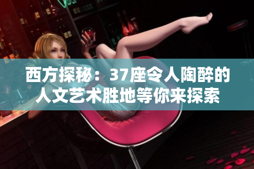 西方探秘：37座令人陶醉的人文藝術勝地等你來探索
