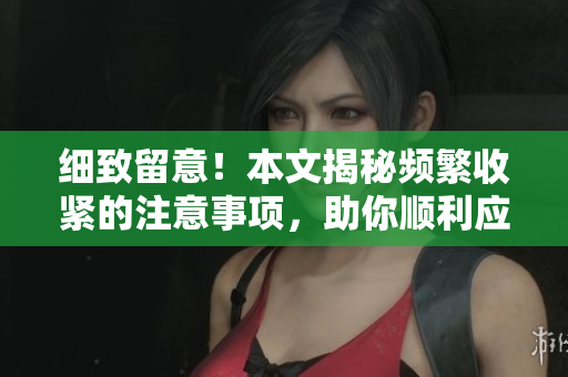 細致留意！本文揭秘頻繁收緊的注意事項，助你順利應對