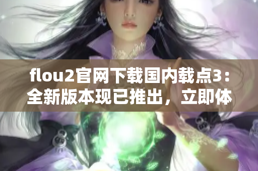 flou2官網下載國內載點3：全新版本現已推出，立即體驗最新功能