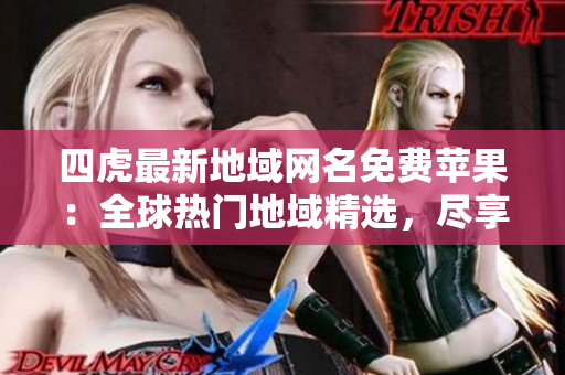 四虎最新地域網名免費蘋果：全球熱門地域精選，盡享高清影音盛宴