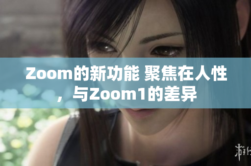 Zoom的新功能 聚焦在人性，與Zoom1的差異