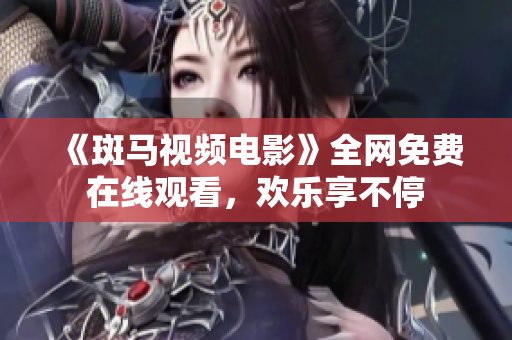 《斑馬視頻電影》全網(wǎng)免費在線觀看，歡樂享不停