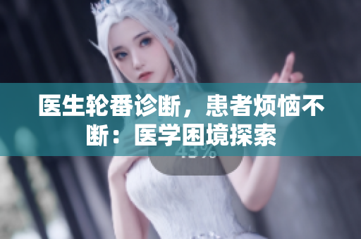 醫(yī)生輪番診斷，患者煩惱不斷：醫(yī)學(xué)困境探索