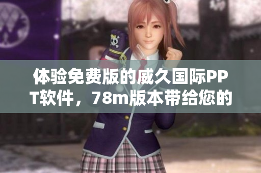 體驗免費版的威久國際PPT軟件，78m版本帶給您的創(chuàng)作新體驗！